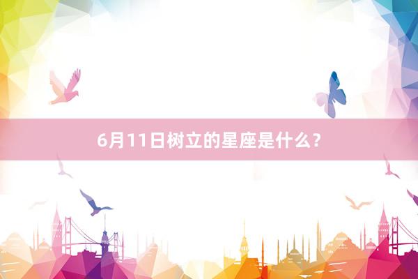 6月11日树立的星座是什么？