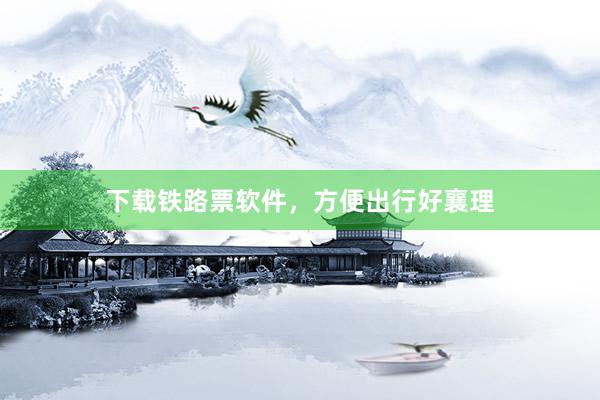 下载铁路票软件，方便出行好襄理