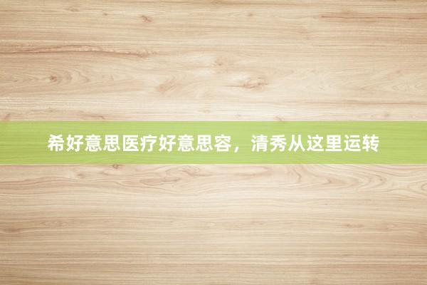 希好意思医疗好意思容，清秀从这里运转