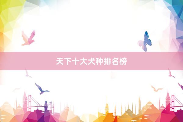 天下十大犬种排名榜