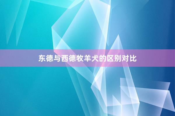 东德与西德牧羊犬的区别对比