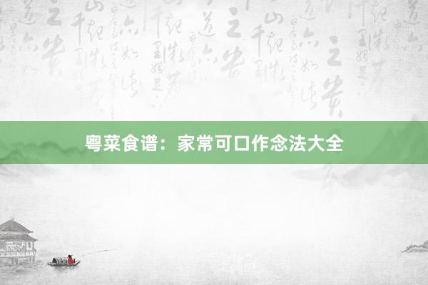 粤菜食谱：家常可口作念法大全