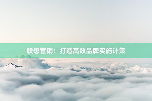 联想营销：打造高效品牌实施计策
